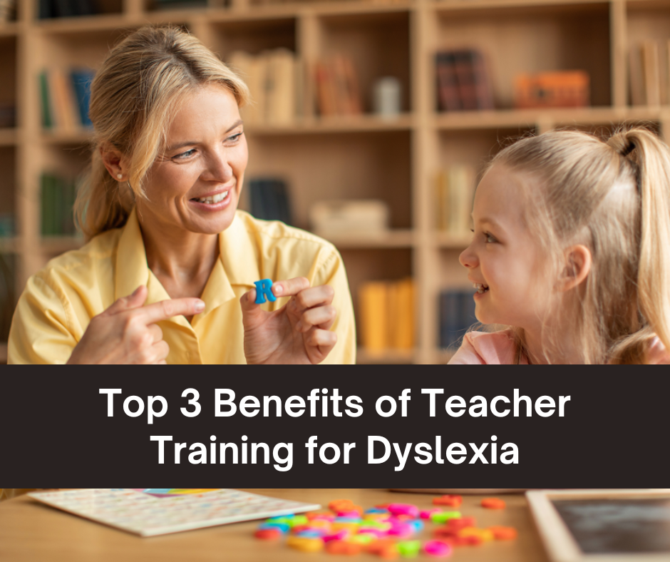 Top 3 Benefits of Teacher Training for Dyslexia